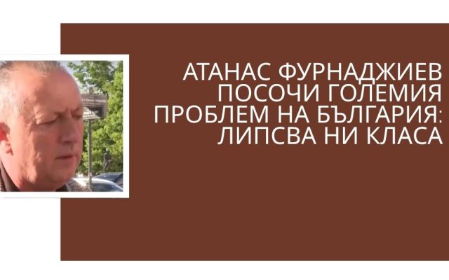Атанас Фурнаджиев посочи големия проблем на България: Липсва ни класа